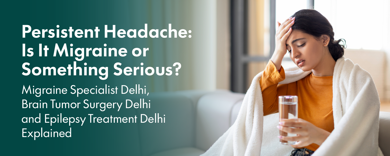 Persistent Headache: Is It Migraine or Something Serious? Migraine Specialist Delhi, Brain Tumor Surgery Delhi and Epilepsy Treatment Delhi Explained